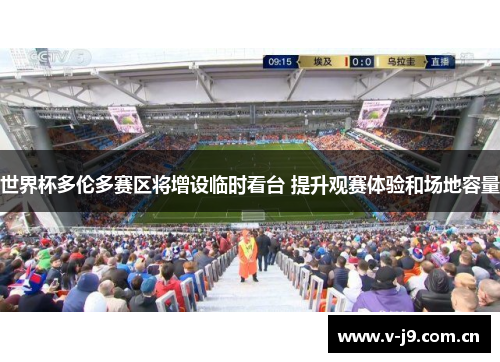 世界杯多伦多赛区将增设临时看台 提升观赛体验和场地容量 世界杯多伦多赛区将增设临时看台 提升观赛体验和场地容量