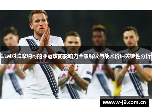 凯恩对阵摩纳哥的亚冠攻防影响力全景解读与战术价值关键性分析 凯恩对阵摩纳哥的亚冠攻防影响力全景解读与战术价值关键性分析