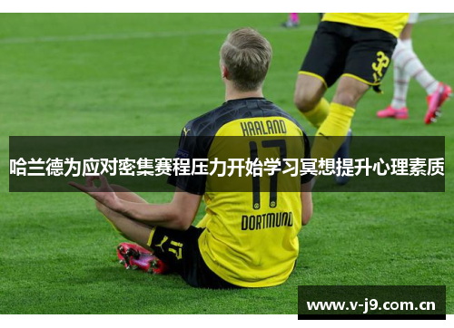 哈兰德为应对密集赛程压力开始学习冥想提升心理素质 哈兰德为应对密集赛程压力开始学习冥想提升心理素质